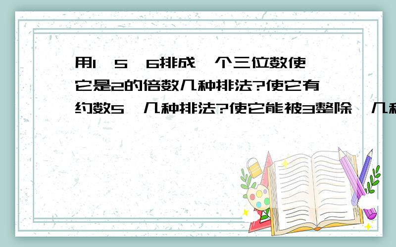 用1、5、6排成一个三位数使它是2的倍数几种排法?使它有约数5,几种排法?使它能被3整除,几种排法