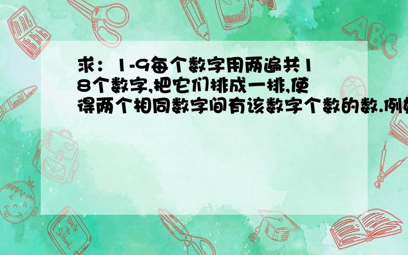 求：1-9每个数字用两遍共18个数字,把它们排成一排,使得两个相同数字间有该数字个数的数.例如把1-9换成1-3时答案为：312132.两个3间有3个数,两个2间有2个数,两个1间有一个数.