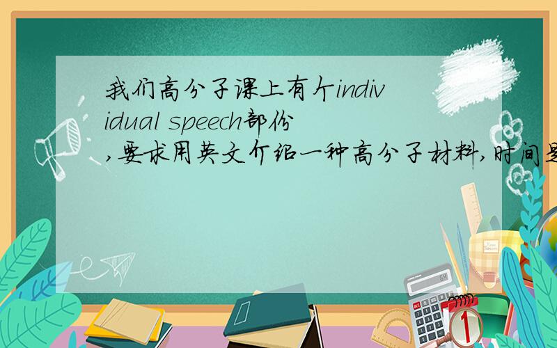 我们高分子课上有个individual speech部份,要求用英文介绍一种高分子材料,时间是几分钟.有那些高分子材料比较生活、比较有趣、能吸引大家注意,适合介绍?求推荐!