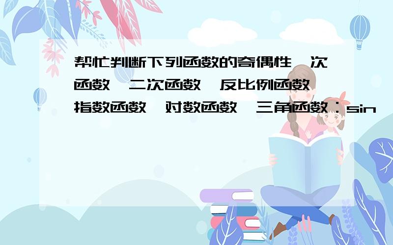 帮忙判断下列函数的奇偶性一次函数、二次函数、反比例函数、指数函数、对数函数、三角函数：sin、cos、tan；帮忙分别判断下奇偶性,谢谢