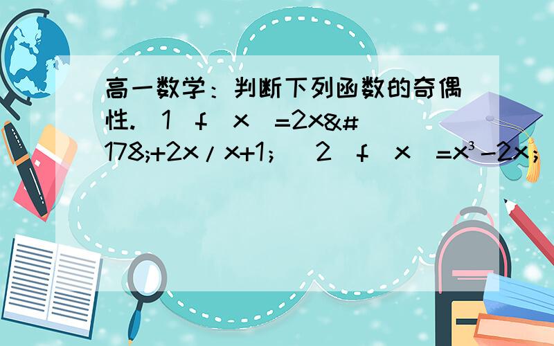 高一数学：判断下列函数的奇偶性.（1）f(x)=2x²+2x/x+1；（2）f(x)=x³-2x；（3）f(x)=a（x属于R）.请有详细过程.谢谢.