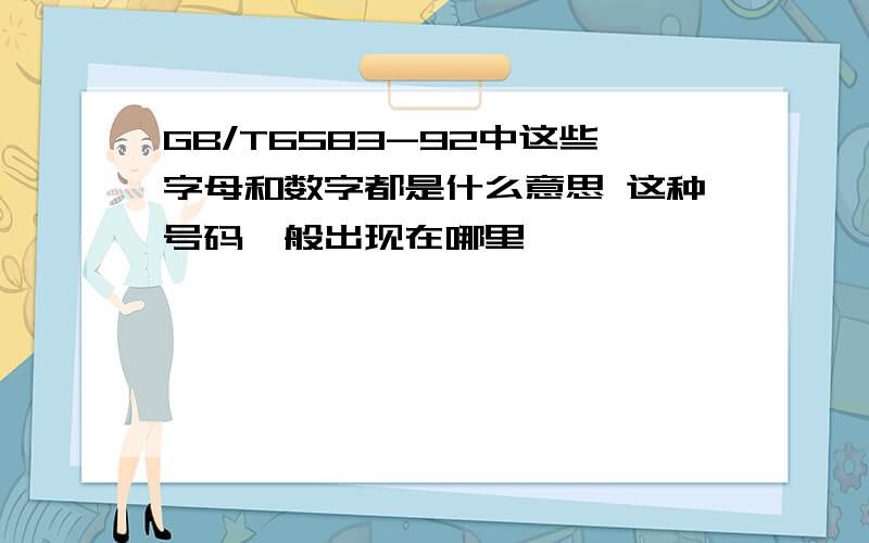 GB/T6583-92中这些字母和数字都是什么意思 这种号码一般出现在哪里