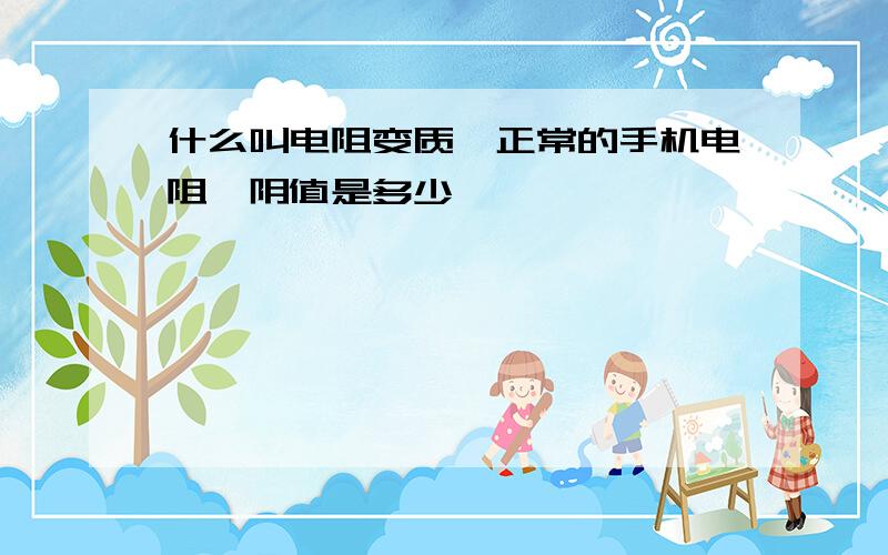 什么叫电阻变质,正常的手机电阻,阴值是多少