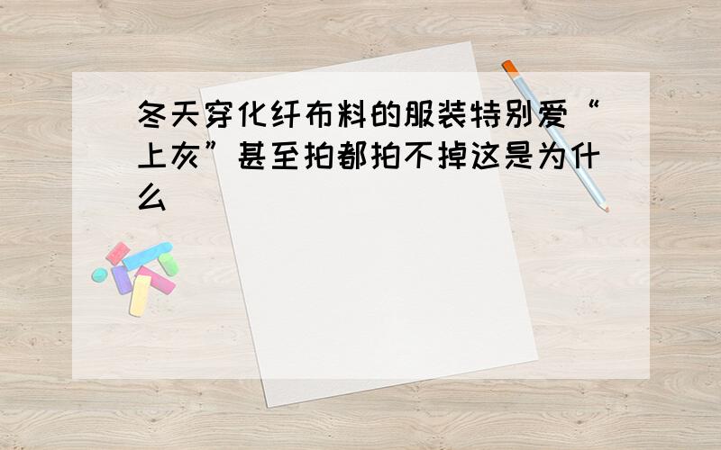 冬天穿化纤布料的服装特别爱“上灰”甚至拍都拍不掉这是为什么