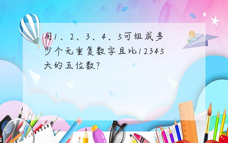 用1、2、3、4、5可组成多少个无重复数字且比12345大的五位数?