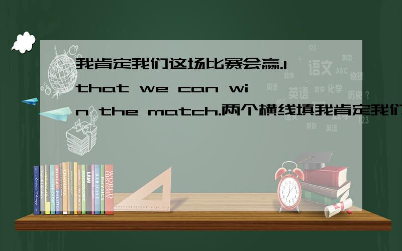 我肯定我们这场比赛会赢.I that we can win the match.两个横线填我肯定我们这场比赛会赢.I that we can win the match.两个横线填空..,大神指教7A的