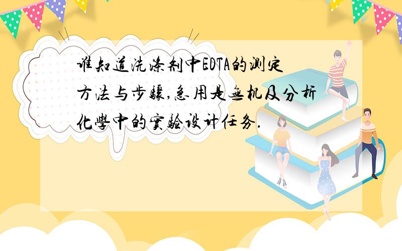 谁知道洗涤剂中EDTA的测定方法与步骤,急用是无机及分析化学中的实验设计任务.