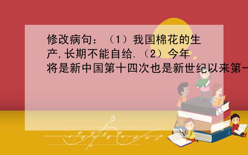 修改病句：（1）我国棉花的生产,长期不能自给.（2）今年将是新中国第十四次也是新世纪以来第一次阅兵.