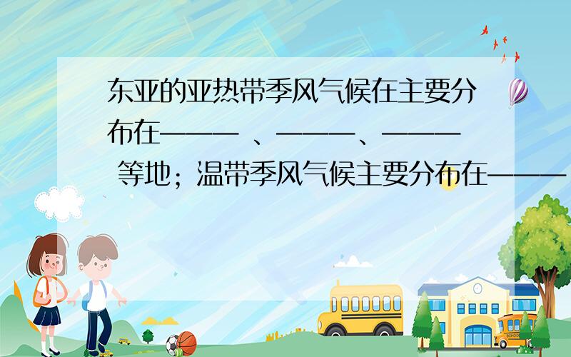 东亚的亚热带季风气候在主要分布在——— 、———、——— 等地；温带季风气候主要分布在———、______、_____等地.