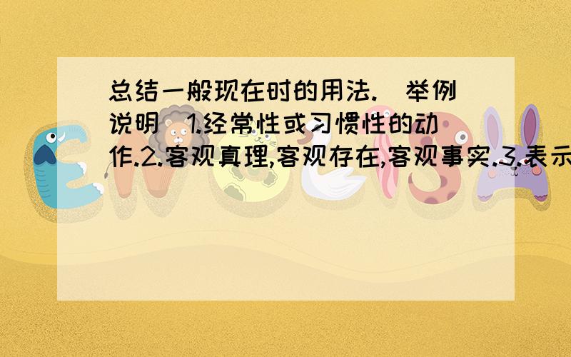 总结一般现在时的用法.（举例说明）1.经常性或习惯性的动作.2.客观真理,客观存在,客观事实.3.表示将来的含义（谈论节目时,谈论时间表时和谈论日历时).大哥大姐，用英文。