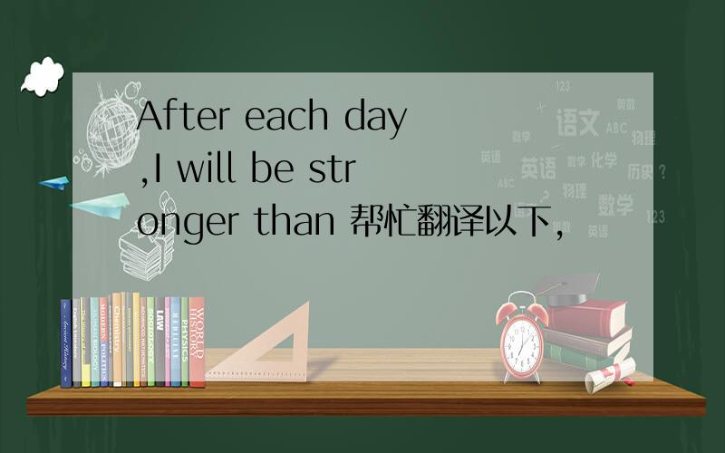 After each day,I will be stronger than 帮忙翻译以下,