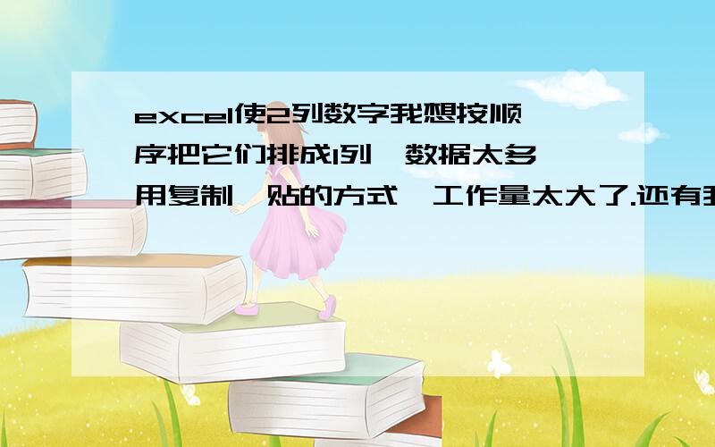 excel使2列数字我想按顺序把它们排成1列,数据太多,用复制黏贴的方式,工作量太大了.还有我如何统计0.5-1之间的数据有多少个?