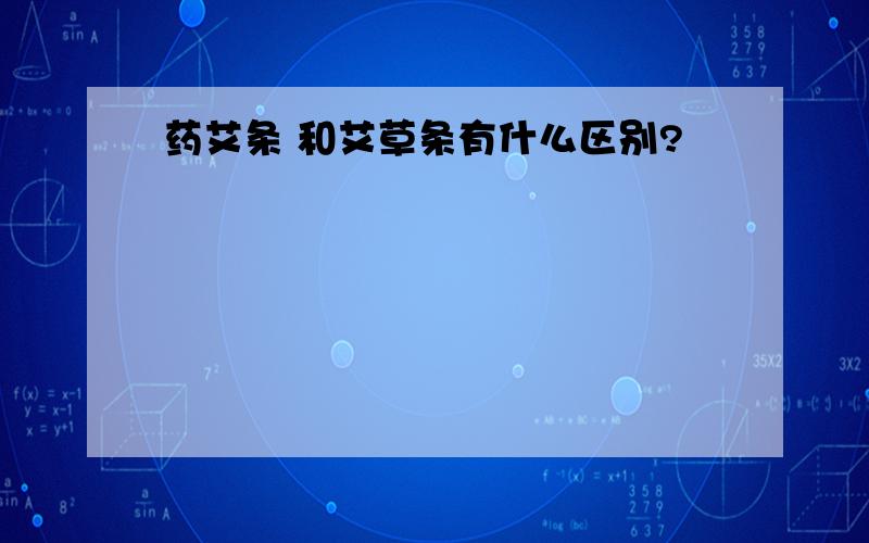 药艾条 和艾草条有什么区别?