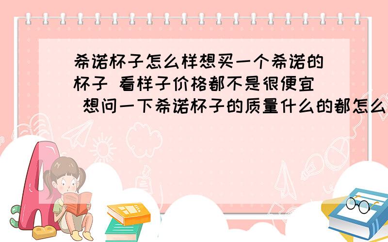 希诺杯子怎么样想买一个希诺的杯子 看样子价格都不是很便宜 想问一下希诺杯子的质量什么的都怎么样 考虑入手比较看好希诺XN-8655,可以给点参考意见吗?