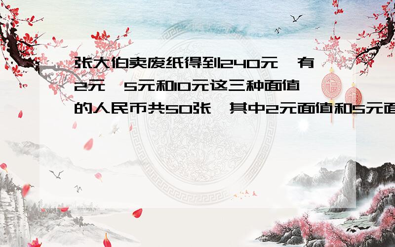 张大伯卖废纸得到240元,有2元、5元和10元这三种面值的人民币共50张,其中2元面值和5元面值的张数同样多.10元面值的有几张（在5分钟内回答）