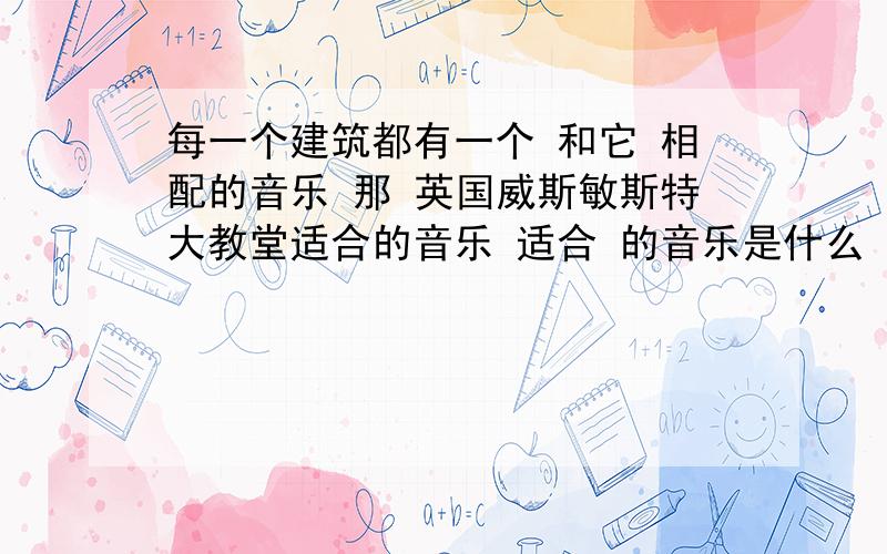 每一个建筑都有一个 和它 相配的音乐 那 英国威斯敏斯特大教堂适合的音乐 适合 的音乐是什么