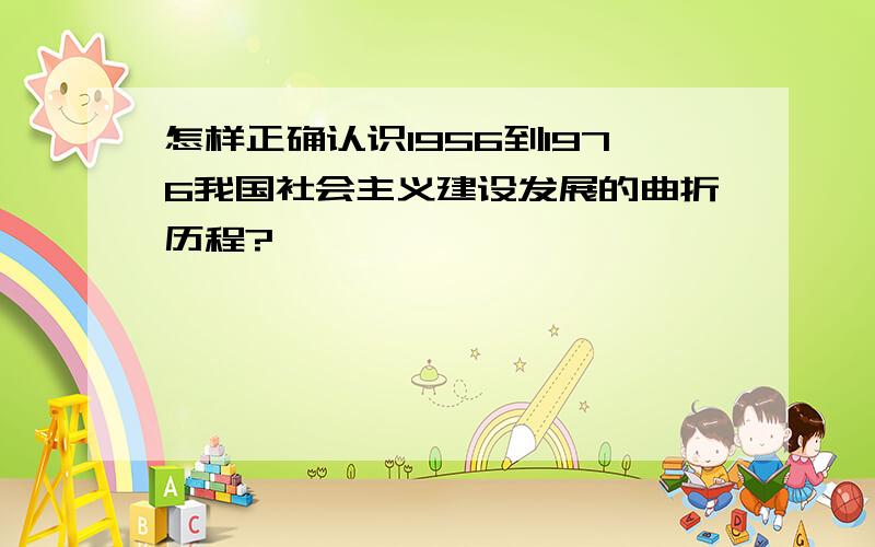 怎样正确认识1956到1976我国社会主义建设发展的曲折历程?