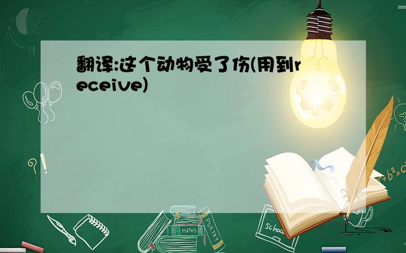 翻译:这个动物受了伤(用到receive)