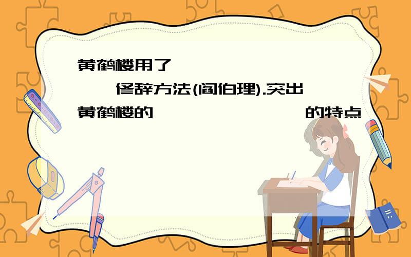 黄鹤楼用了———,———,——,修辞方法(阎伯理).突出黄鹤楼的————————的特点