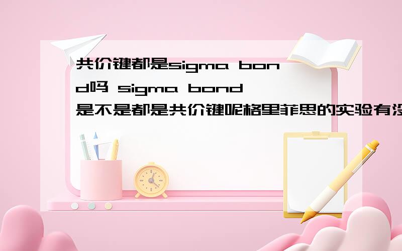 共价键都是sigma bond吗 sigma bond 是不是都是共价键呢格里菲思的实验有没有具体证明哪种物质为遗传物质？