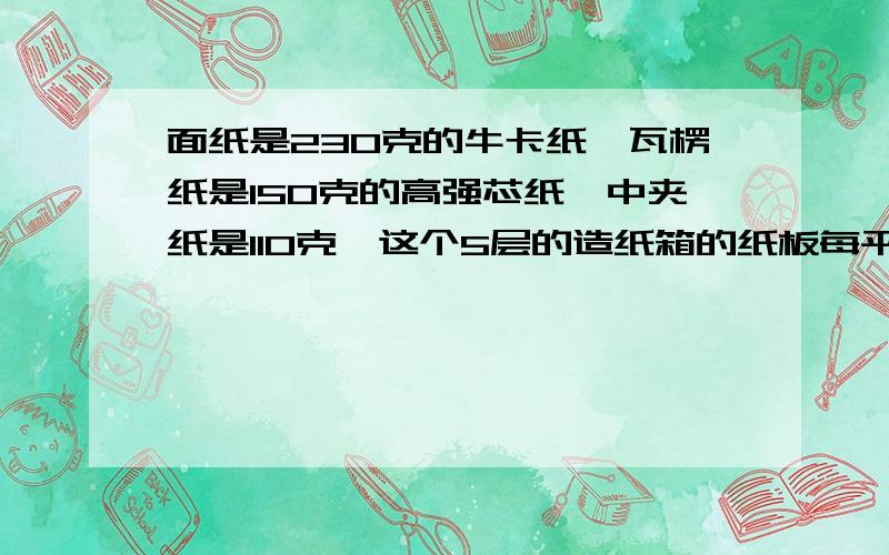 面纸是230克的牛卡纸,瓦楞纸是150克的高强芯纸,中夹纸是110克,这个5层的造纸箱的纸板每平米价格是多少