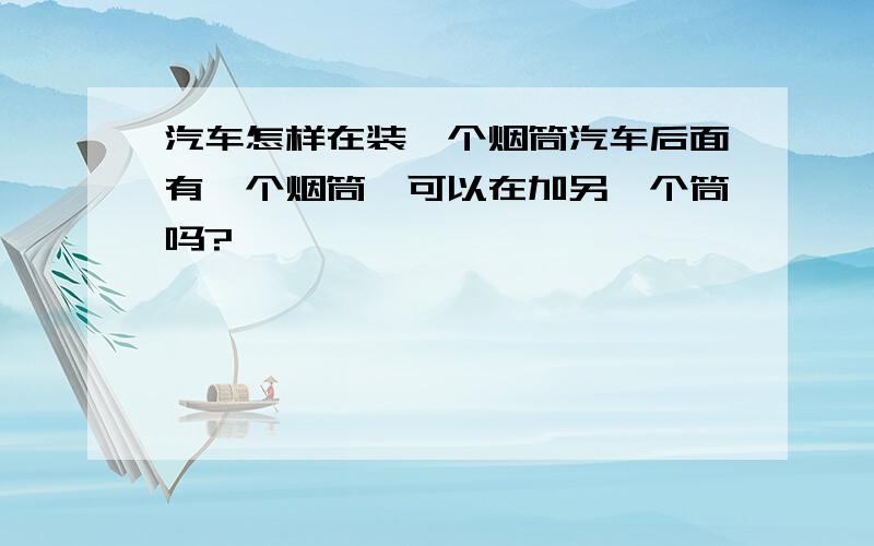 汽车怎样在装一个烟筒汽车后面有一个烟筒,可以在加另一个筒吗?