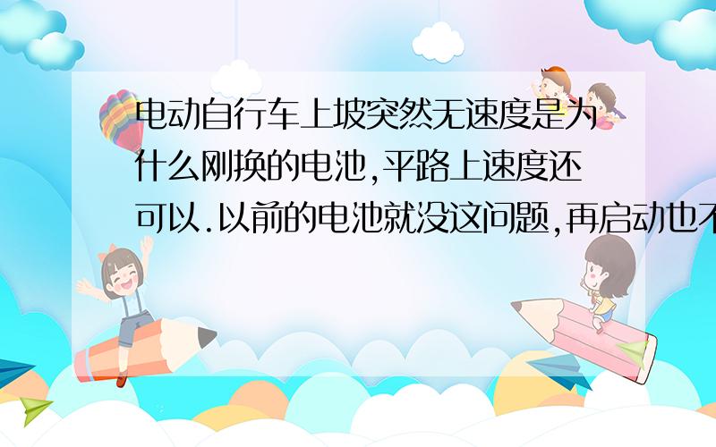 电动自行车上坡突然无速度是为什么刚换的电池,平路上速度还可以.以前的电池就没这问题,再启动也不行,现在一个孩子都带不了.