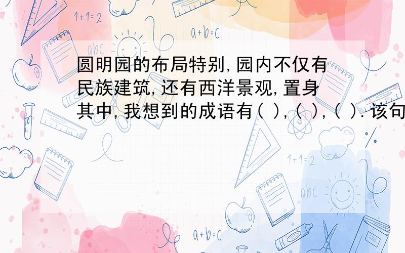 圆明园的布局特别,园内不仅有民族建筑,还有西洋景观,置身其中,我想到的成语有( ),( ),( ).该句出自《 圆明园的毁灭》.