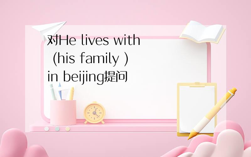 对He lives with (his family )in beijing提问