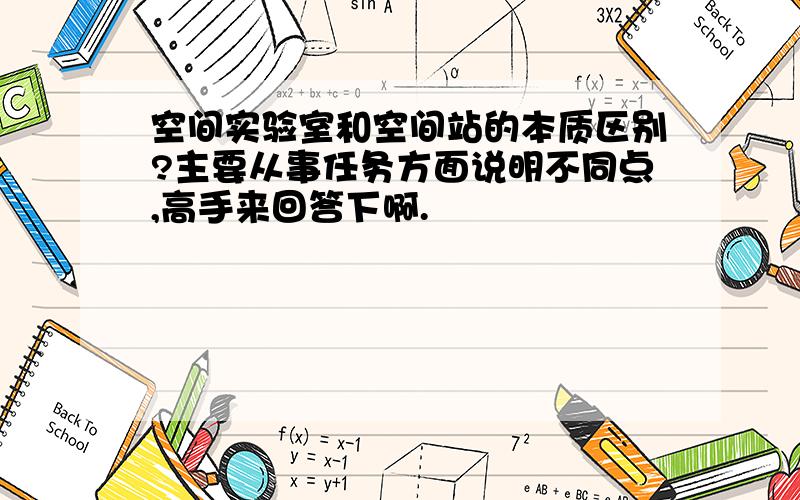 空间实验室和空间站的本质区别?主要从事任务方面说明不同点,高手来回答下啊.