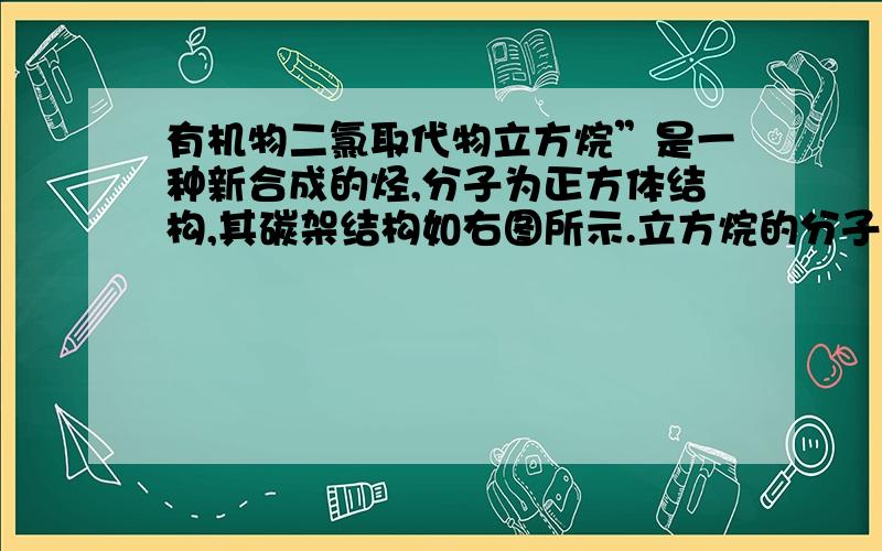 有机物二氯取代物立方烷”是一种新合成的烃,分子为正方体结构,其碳架结构如右图所示.立方烷的分子式是______.该立方烷的二氯代物具有同分异构体的数目是______.第二空说什么对角线的,与