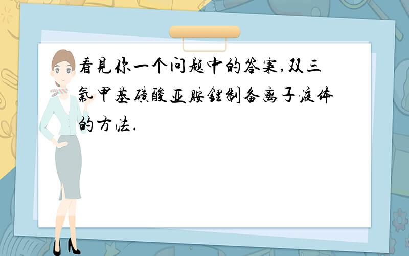 看见你一个问题中的答案,双三氟甲基磺酸亚胺锂制备离子液体的方法.