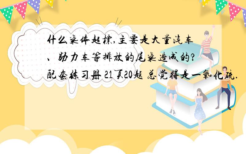 什么气体超标,主要是大量汽车、助力车等排放的尾气造成的?配套练习册 21页20题 总觉得是一氧化硫.