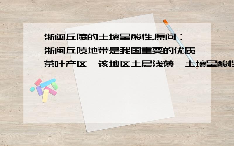 浙闽丘陵的土壤呈酸性.原问：浙闽丘陵地带是我国重要的优质茶叶产区,该地区土层浅薄,土壤呈酸性且有机质含量较小.试分析该地区土壤特点的形成原因.其中关于土壤成酸性的答案是这样