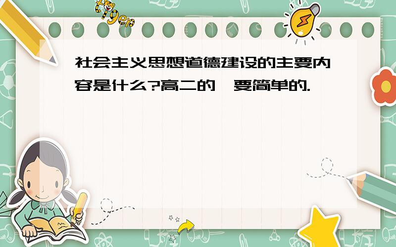 社会主义思想道德建设的主要内容是什么?高二的、要简单的.