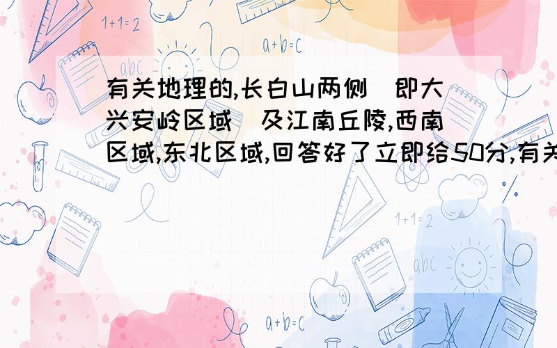 有关地理的,长白山两侧（即大兴安岭区域）及江南丘陵,西南区域,东北区域,回答好了立即给50分,有关地理的,长白山两侧（即大兴安岭区域）及江南丘陵,西南区域,东北区域的地形,气候,资源