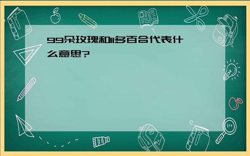 99朵玫瑰和11多百合代表什么意思?