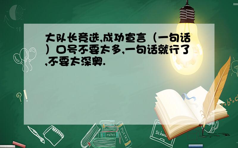 大队长竞选,成功宣言（一句话）口号不要太多,一句话就行了,不要太深奥.