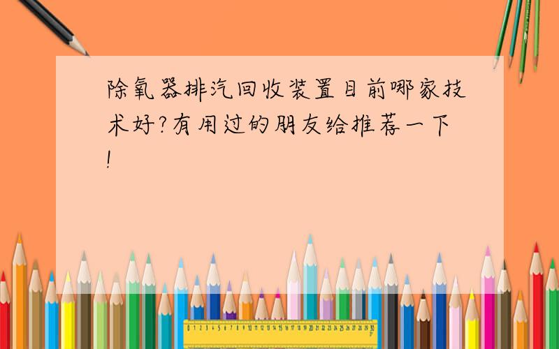 除氧器排汽回收装置目前哪家技术好?有用过的朋友给推荐一下!