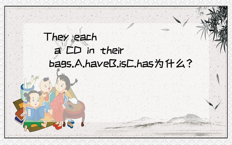 They each______a CD in their bags.A.haveB.isC.has为什么？