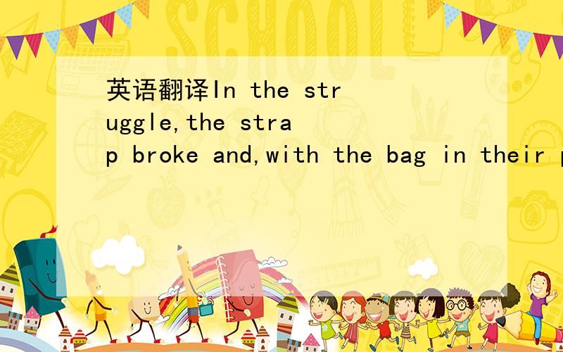 英语翻译In the struggle,the strap broke and,with the bag in their possession,both men started running through the trees.还有broke 后面的and