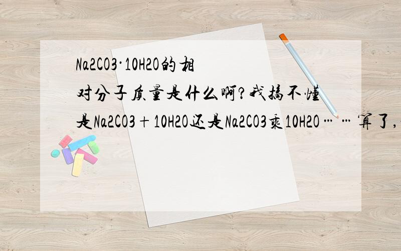 Na2CO3·10H2O的相对分子质量是什么啊?我搞不懂是Na2CO3+10H2O还是Na2CO3乘10H2O……算了,最后算出来是什么嘞?