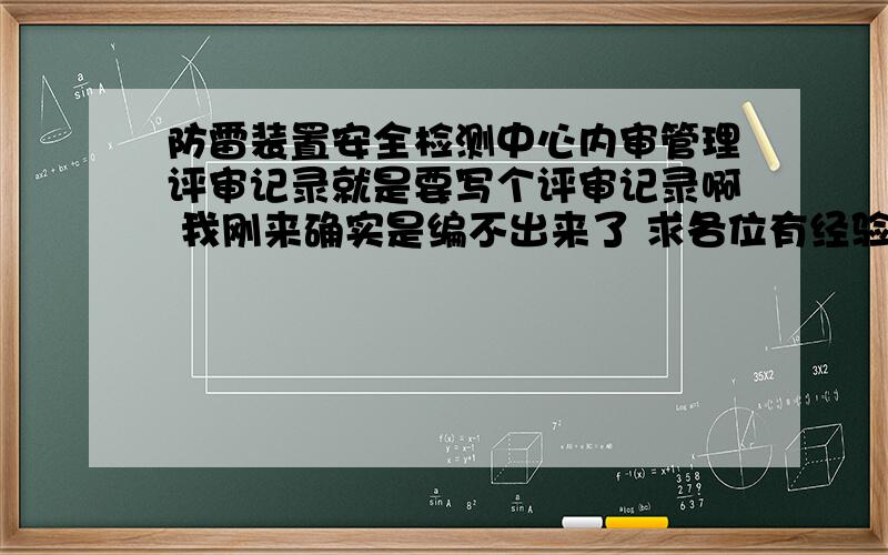 防雷装置安全检测中心内审管理评审记录就是要写个评审记录啊 我刚来确实是编不出来了 求各位有经验的给个招具体是3个会议记录 不需要很多字 3次分别就是组织 检测过程和总结 我语言