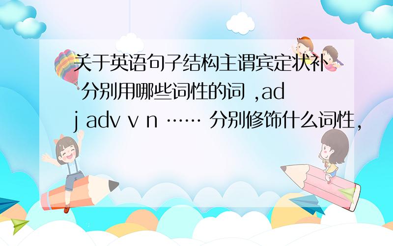 关于英语句子结构主谓宾定状补 分别用哪些词性的词 ,adj adv v n …… 分别修饰什么词性,