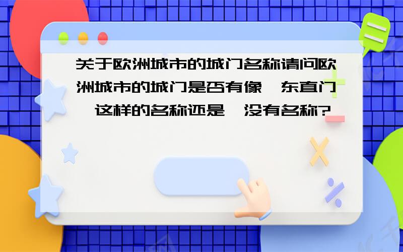 关于欧洲城市的城门名称请问欧洲城市的城门是否有像