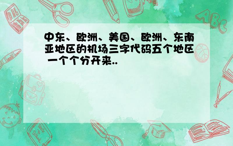 中东、欧洲、美国、欧洲、东南亚地区的机场三字代码五个地区 一个个分开来..