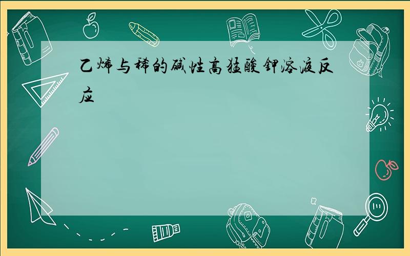 乙烯与稀的碱性高猛酸钾溶液反应