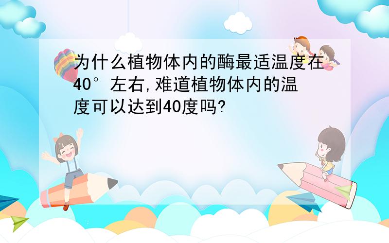 为什么植物体内的酶最适温度在40°左右,难道植物体内的温度可以达到40度吗?