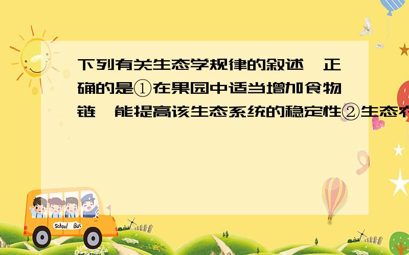 下列有关生态学规律的叙述,正确的是①在果园中适当增加食物链,能提高该生态系统的稳定性②生态农业实现废物资源化,提高能量的转化效率,减少环境污染③生态系统的信息传递是沿食物链