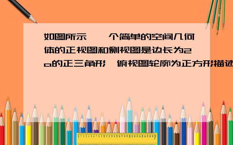 如图所示,一个简单的空间几何体的正视图和侧视图是边长为2a的正三角形,俯视图轮廓为正方形描述该几何体的特征,并求该几何体的体积和表面积